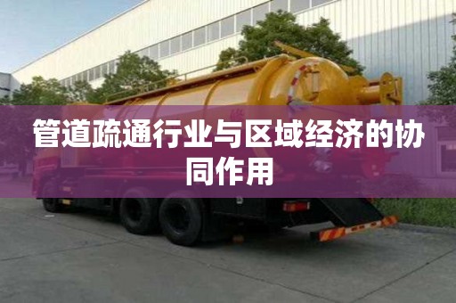 管道疏通行業與區域經濟的協同作用 管道疏通行業與區域經濟的協同作用