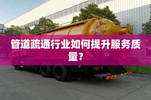 管道疏通行業如何提升服務質量？