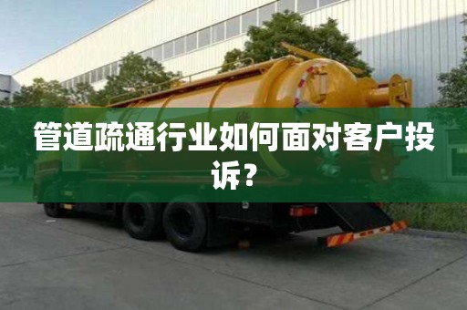 管道疏通行業(yè)如何面對(duì)客戶投訴？