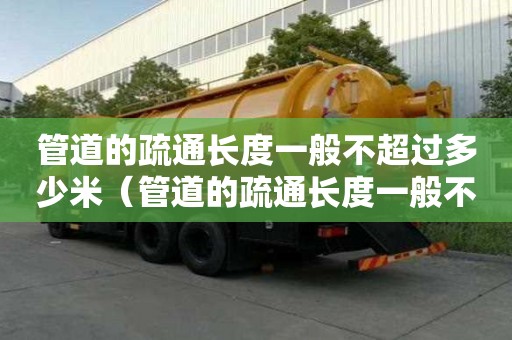 管道的疏通長度一般不超過多少米（管道的疏通長度一般不超過多少米以上）