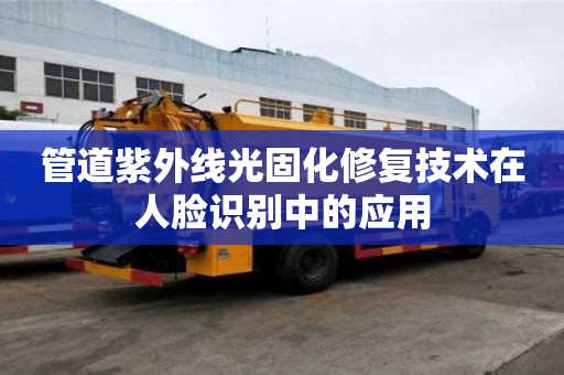 管道紫外線光固化修復技術在人臉識別中的應用