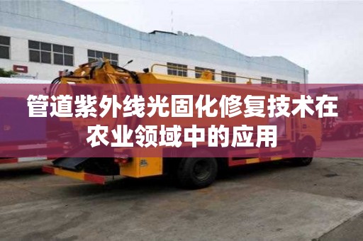 管道紫外線光固化修復技術在農業領域中的應用