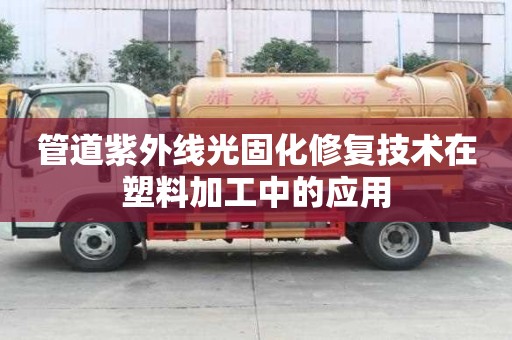 管道紫外線光固化修復技術在塑料加工中的應用