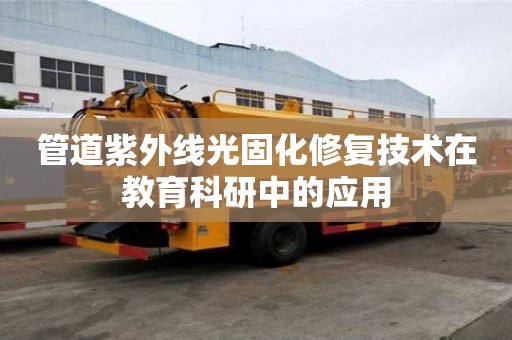 管道紫外線光固化修復技術在教育科研中的應用