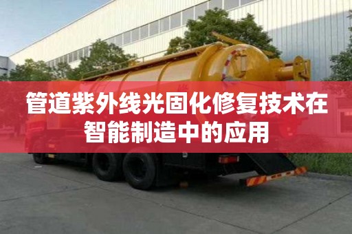 管道紫外線光固化修復(fù)技術(shù)在智能制造中的應(yīng)用