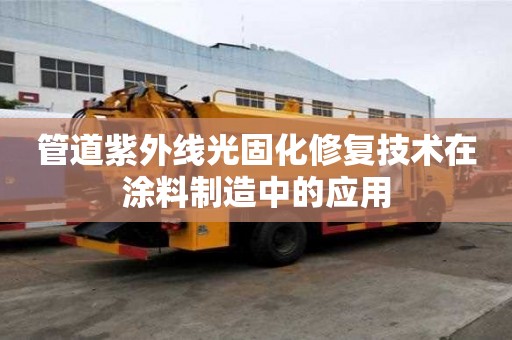 管道紫外線光固化修復(fù)技術(shù)在涂料制造中的應(yīng)用