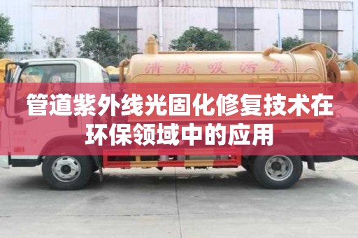 管道紫外線光固化修復(fù)技術(shù)在環(huán)保領(lǐng)域中的應(yīng)用