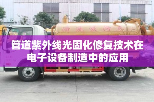管道紫外線光固化修復(fù)技術(shù)在電子設(shè)備制造中的應(yīng)用