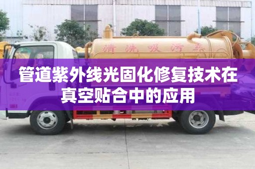 管道紫外線光固化修復(fù)技術(shù)在真空貼合中的應(yīng)用