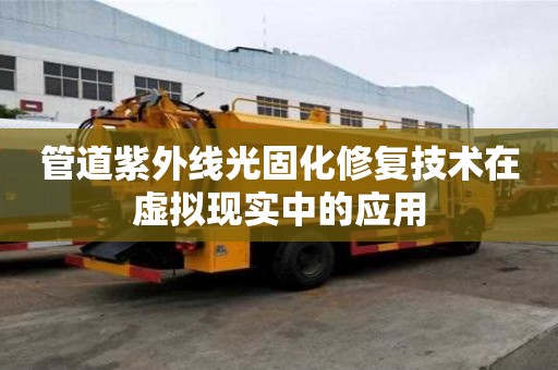 管道紫外線光固化修復(fù)技術(shù)在虛擬現(xiàn)實(shí)中的應(yīng)用