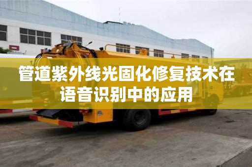 管道紫外線光固化修復技術在語音識別中的應用