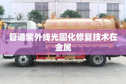 管道紫外線光固化修復技術在金屬