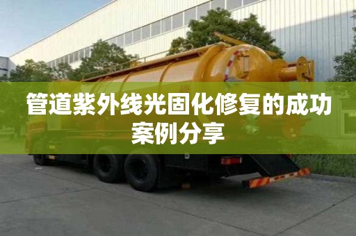 管道紫外線光固化修復的成功案例分享 管道紫外線光固化修復的成功案例分享