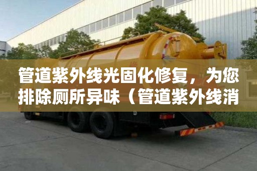 管道紫外線光固化修復(fù)，為您排除廁所異味（管道紫外線消毒器安裝圖）