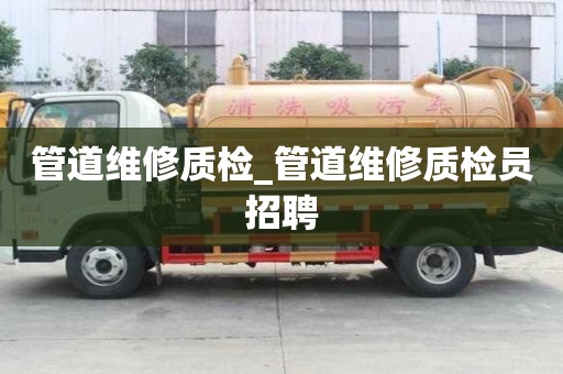 管道維修質檢_管道維修質檢員招聘