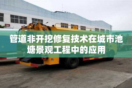 管道非開挖修復技術在城市池塘景觀工程中的應用