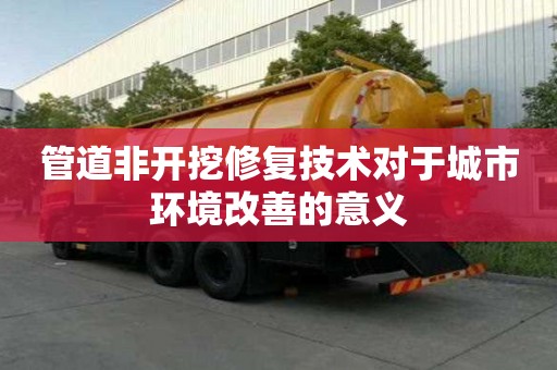 管道非開挖修復技術對于城市環境改善的意義