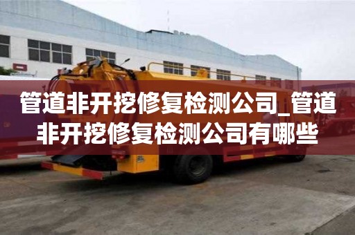 管道非開挖修復檢測公司_管道非開挖修復檢測公司有哪些
