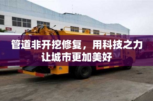 管道非開挖修復(fù)，用科技之力讓城市更加美好