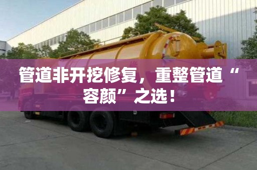 管道非開挖修復，重整管道“容顏”之選！
