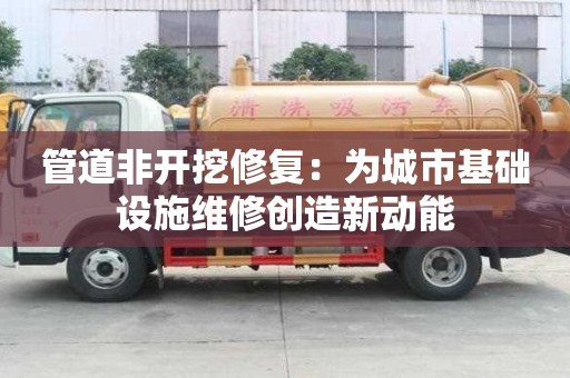 管道非開挖修復：為城市基礎設施維修創造新動能