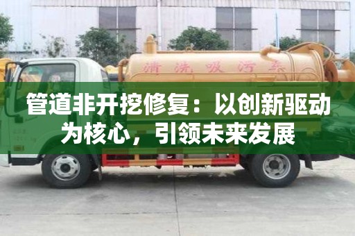 管道非開挖修復：以創新驅動為核心，引領未來發展