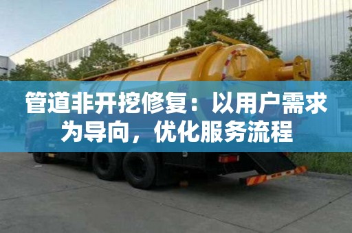 管道非開挖修復(fù)：以用戶需求為導(dǎo)向，優(yōu)化服務(wù)流程
