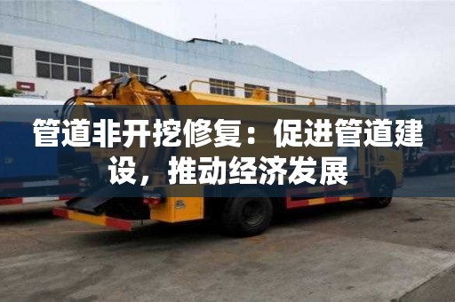 管道非開挖修復：促進管道建設，推動經濟發展