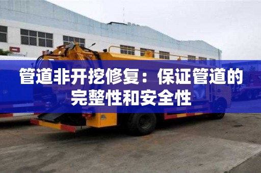 管道非開(kāi)挖修復(fù)：保證管道的完整性和安全性