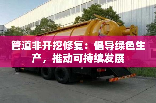 管道非開挖修復:倡導綠色生產,推動可持續發展 管道非開挖修復:倡導綠色生產,推動可持續發展