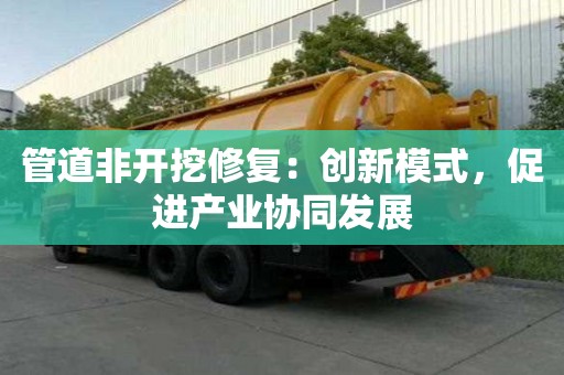 管道非開挖修復：創新模式，促進產業協同發展