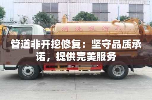 管道非開挖修復(fù)：堅守品質(zhì)承諾，提供完美服務(wù)