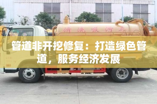 管道非開挖修復：打造綠色管道，服務經濟發展