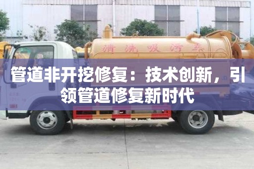 管道非開挖修復：技術創新，引領管道修復新時代