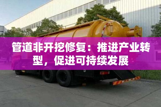管道非開挖修復:推進產業轉型,促進可持續發展 管道非開挖修復:推進產業轉型,促進可持續發展