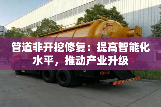 管道非開挖修復(fù):提高智能化水平,推動(dòng)產(chǎn)業(yè)升級(jí) 管道非開挖修復(fù):提高智能化水平,推動(dòng)產(chǎn)業(yè)升級(jí)