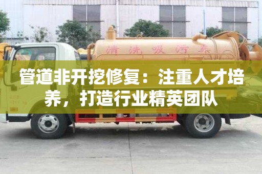管道非開挖修復：注重人才培養，打造行業精英團隊
