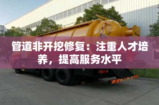 管道非開挖修復:注重人才培養,提高服務水平 管道非開挖修復:注重人才培養,提高服務水平