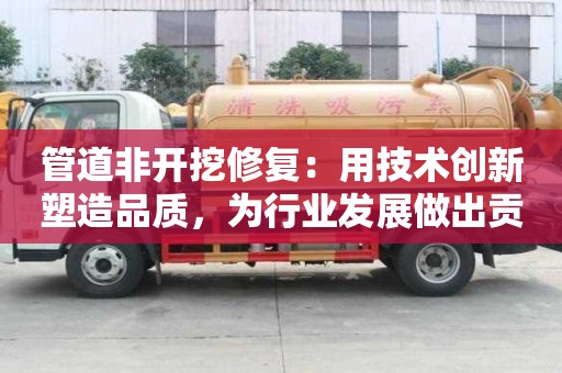 管道非開挖修復：用技術創新塑造品質，為行業發展做出貢獻