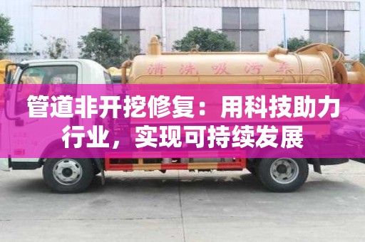 管道非開挖修復(fù):用科技助力行業(yè),實現(xiàn)可持續(xù)發(fā)展 管道非開挖修復(fù):用科技助力行業(yè),實現(xiàn)可持續(xù)發(fā)展