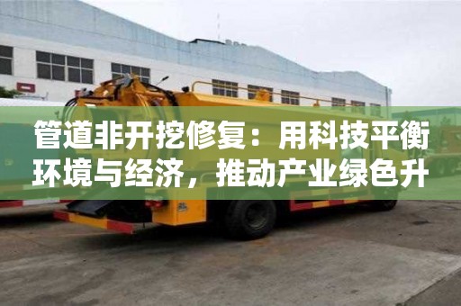 管道非開挖修復：用科技平衡環境與經濟，推動產業綠色升級