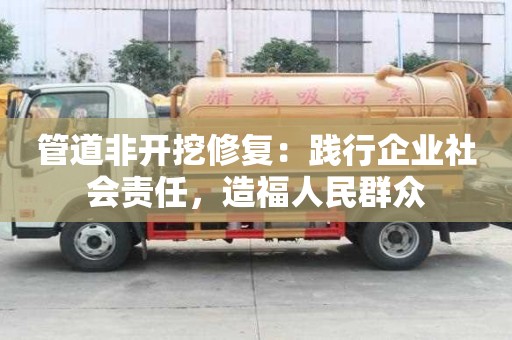 管道非開挖修復(fù)：踐行企業(yè)社會(huì)責(zé)任，造福人民群眾