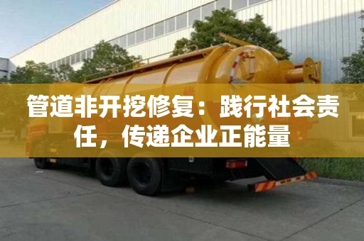 管道非開挖修復：踐行社會責任，傳遞企業正能量