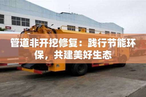 管道非開挖修復：踐行節能環保，共建美好生態