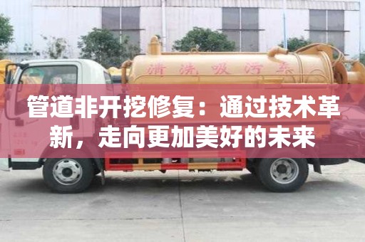 管道非開挖修復:通過技術革新,走向更加美好的未來 管道非開挖修復:通過技術革新,走向更加美好的未來