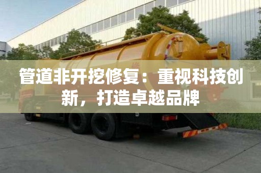 管道非開挖修復：重視科技創新，打造卓越品牌