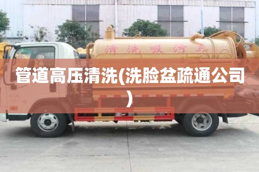 管道高壓清洗(洗臉盆疏通公司)