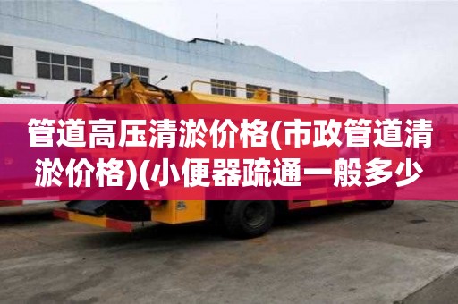 管道高壓清淤價格(市政管道清淤價格)(小便器疏通一般多少錢)