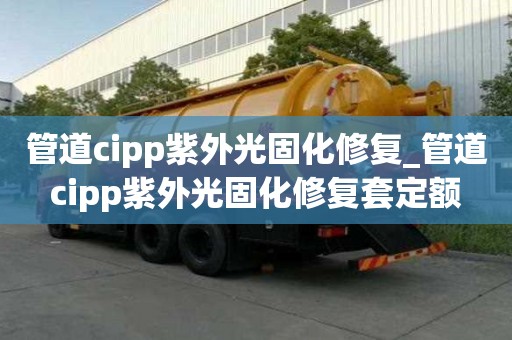管道cipp紫外光固化修復_管道cipp紫外光固化修復套定額