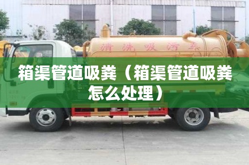 箱渠管道吸糞(箱渠管道吸糞怎么處理) 箱渠管道吸糞(箱渠管道吸糞怎么處理)